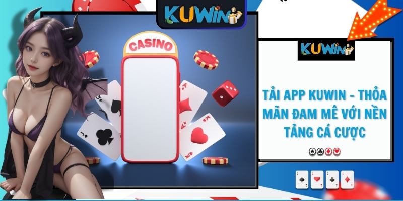 Tải App KUWIN - Thỏa mãn đam mê với nền tảng cá cược