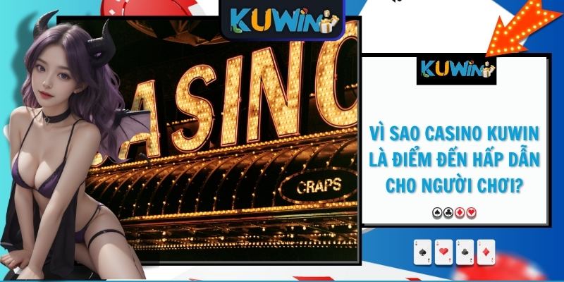 Vì sao casino KUWIN là điểm đến hấp dẫn cho người chơi?